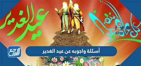 أسئلة وأجوبة حول عيد الغدير، حيث يعتبر من أهم الأعياد الدينية لطائفة المسلمين الشيعية، والتي تأتي بعد عيد الأضحى من شهر