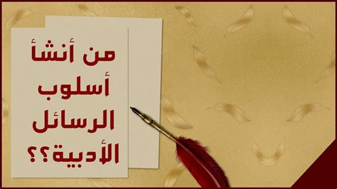أول من أنشأ أسلوب الرسائل في الأدب العربي