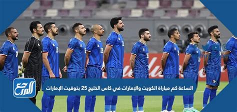 الساعة كم مباراة الكويت والإمارات في كاس الخليج 25 بتوقيت الكويت، سيتنافس المنتخبان الكويتي والمنتخب الإماراتي للمرة الثانية خلال دور