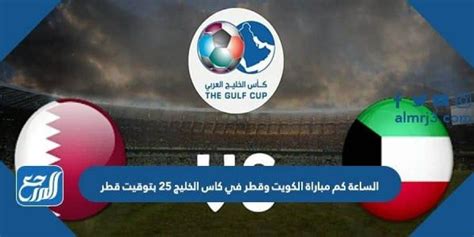 الساعة كم مباراة الكويت وقطر في كاس الخليج 25 بتوقيت قطر