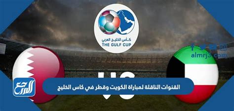 القنوات الناقلة لمباراة الكويت ضد قطر في كاس الخليج 2023