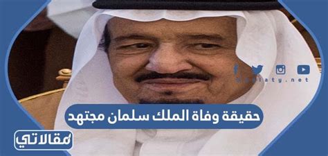 حقيقة وفاة الملك سلمان مجتهد، بين الحين والآخر ترد أنباء عن وفاة الملك سلمان بن عبد العزيز آل سعود، ويظهر الملك سلمان من حين لآخر