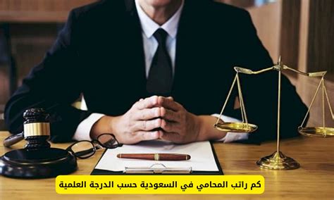 راتب المحامي حسب الدرجة العلمية في السعودية