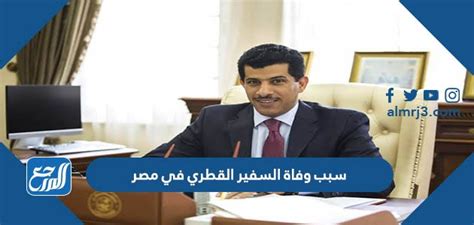سبب وفاة السفير القطري في القاهرة، انتشرت العديد من الأخبار في الساعات الأخيرة عن خبر وفاة السفير القطري سالم بن مبارك آل شافي،