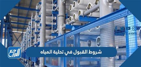 شروط القبول في تحلية المياه 1444، يعتبر مشروع تحلية المياه من أهم المشاريع في المملكة العربية السعودية، لأنه يهدف إلى تحلية المياه