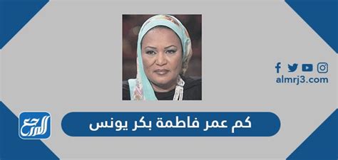 كم عمر فاطمة بكر يونس ، ابنة الصحفي الراحل بكر يونس، وهي شخصية إعلامية سعودية بدأت من عائلة لها سمعة إعلامية وفنية في مسيرتها الإعلامية