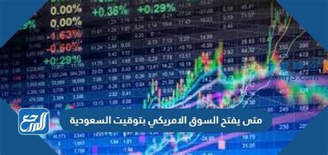 متى يفتح السوق الامريكي بتوقيت السعودية