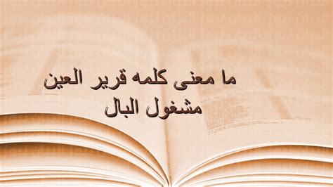 معنى كلمة قرير العين مشغول البال، هناك العديد من الكلمات لا نعرف معناها اللغوي ونبحث دائما على معنى اخر لها عبر محركات البحث جوجل