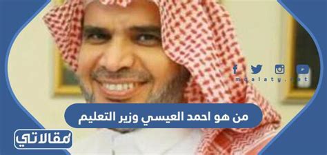 من هو احمد العيسى وزير التعليم السابق، هناك العديد من التساؤلات التي تم تداولها من قِبل نشطاء مواقع التواصل الاجتماعي