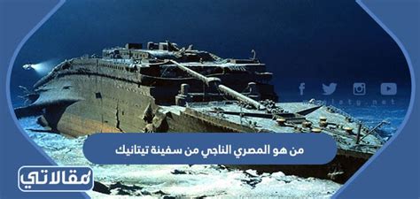 نقدم لكم في موقع الخليج برس من هو المصري الناجي من سفينة تيتانيك ,السفينة الأكثر شهرة هي تيتانيك على الرغم من أن السفينة تيتانيك