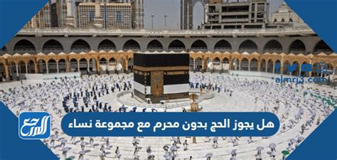 هل يجوز الحج بدون محرم مع مجموعة من النساء؟ هذا سؤال سنجيب عليه من خلال هذا المقال الحج هو أحد الأركان الخمسة التي يقوم عليها الإسلام