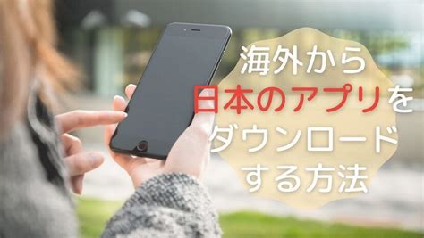 海外のスマホで日本のアプリをダウンロード