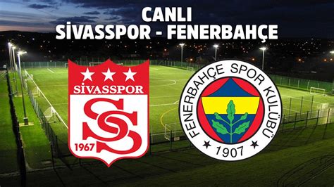 ﻿sivas fenerbahçe canlı izle bet: fenerbahçe ile sivasspor bir puanla sahadan ayrıldı