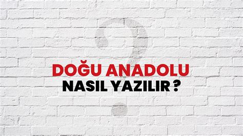 Anadolu nun doğusu nasıl yazılır