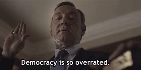 Democracy Is Overrated House Of Cards Democracy Is Overrated House Of Cards