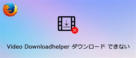 Download helper firefox ダウンロードできない