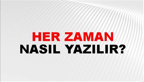 Her zaman nasıl yazılır