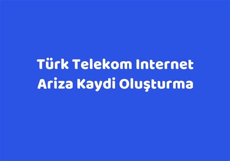 Türk telekom ariza kaydi oluşturma internet