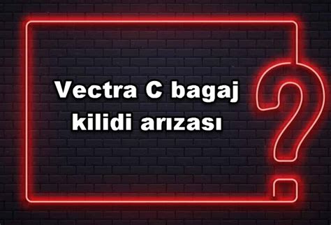 Vectra c bagaj kilidi arızası